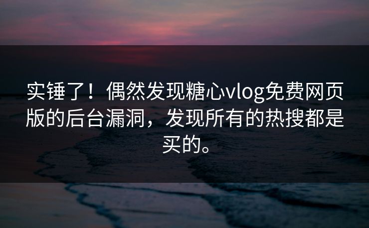 实锤了！偶然发现糖心vlog免费网页版的后台漏洞，发现所有的热搜都是买的。