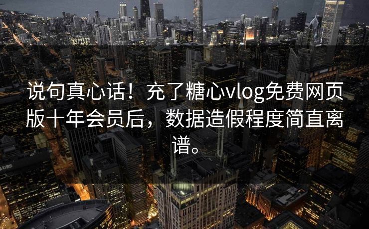 说句真心话！充了糖心vlog免费网页版十年会员后，数据造假程度简直离谱。